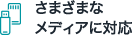 さまざまなメディアに対応