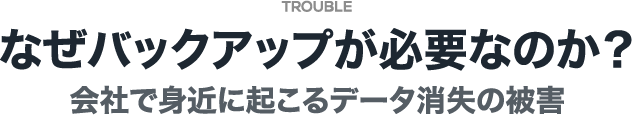 なぜバックアップが必要なのか？ 会社で身近に起こるデータ消失の被害