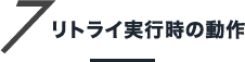 7 リトライ実行時の動作