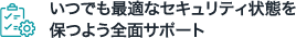 いつでも最適なセキュリティ状態を保つよう全面サポート