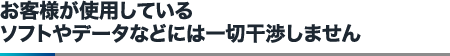 お客様が使用しているソフトやデータなどには一切干渉しません