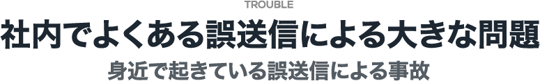 社内でよくある誤送信による大きな問題 身近で起きている誤送信による事故