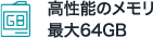 高性能のメモリ 最大64GB