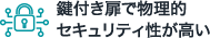 鍵付き扉で物理的セキュリティ性が高い