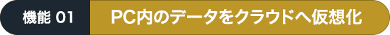 PC内のデータをクラウドへ仮想化