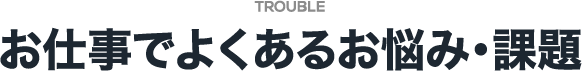 お仕事でよくあるお悩み・課題