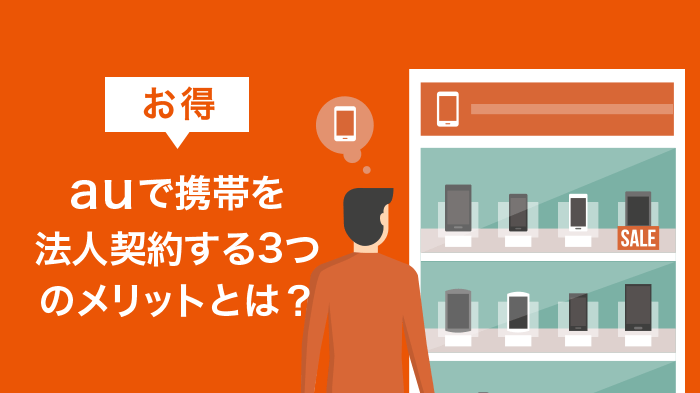 auで携帯を法人契約する3つのメリットとは？【お得】