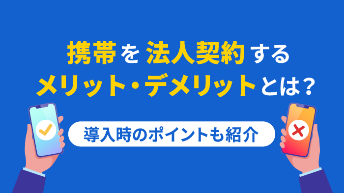 携帯法人契約のメリット・デメリットまとめ｜賢くコスト削減＆業務効率化