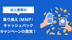 法人携帯の乗り換え（MNP）キャッシュバックキャンペーンの真実！