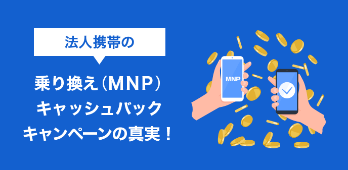 法人携帯の乗り換え（MNP）キャッシュバックキャンペーンの真実！