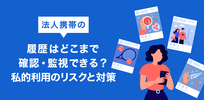 法人携帯の履歴はどこまで確認・監視できる？私的利用のリスクと対策