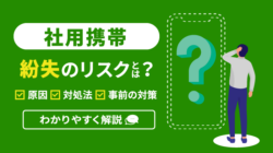 社用携帯の紛失リスクとは？原因・対処法・事前の対策を解説