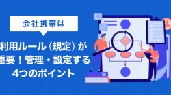 会社携帯の利用ルールの正しい作り方｜担当者必読の4つのポイント