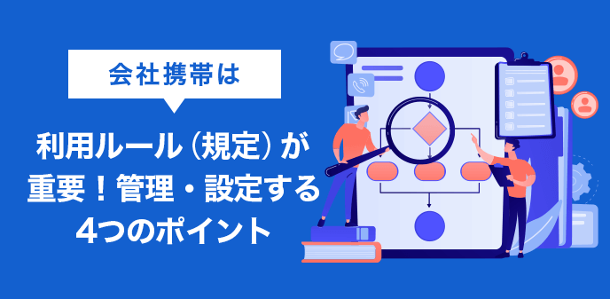 会社携帯の利用ルールの正しい作り方｜担当者必読の4つのポイント