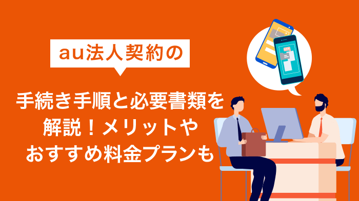 au法人契約の手続き手順と必要書類を解説！メリットやおすすめ料金プランも