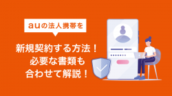 auの法人携帯を新規契約する方法！必要な書類も合わせて解説！