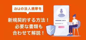 auの法人携帯を新規契約する方法！必要な書類も合わせて解説！