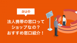 auの法人携帯の窓口ってショップなの？おすすめ窓口紹介！