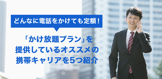 シンプルかつ安い「かけ放題プラン」を提供しているオススメの携帯キャリアを5つ紹介