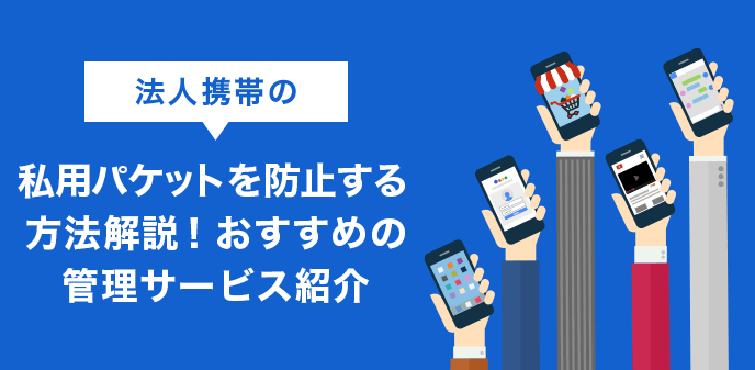 法人携帯の私用パケットを防止する方法解説！おすすめの管理サービス紹介