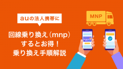 auの法人携帯に回線乗り換え（mnp）するとお得！乗り換え手順解説