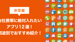 【決定版】会社携帯に絶対入れたいアプリ12選！用途別でおすすめ紹介！