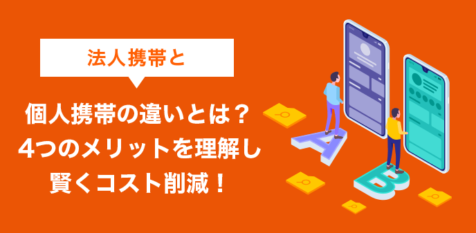 法人携帯と個人携帯の違いとは？4つのメリットを理解し賢くコスト削減！