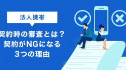 法人携帯契約時の審査とは？契約がNGになる3つの理由