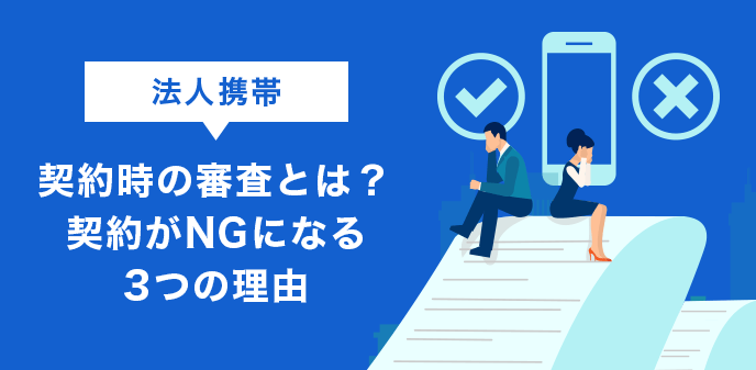 法人携帯契約時の審査とは？契約がNGになる3つの理由