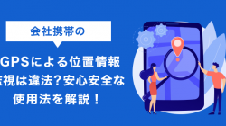 会社携帯のGPSによる位置情報監視は違法？安心安全な使用法を解説！