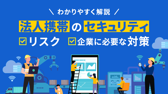 法人携帯のセキュリティリスクとは？原因や対策を徹底解説【最新版】