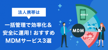 法人携帯は一括管理で効率化＆安全に運用！おすすめMDMサービス3選