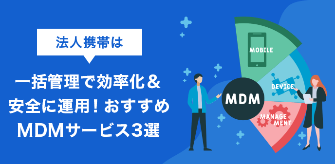 法人携帯は一括管理で効率化＆安全に運用！おすすめMDMサービス3選