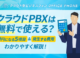 クラウドPBXは無料で使える？0円になる5項目とおすすめ3選【最新】