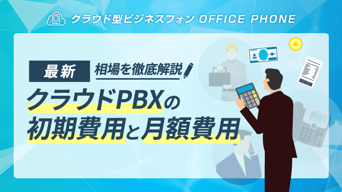 クラウドPBXの初期費用・月額料金の相場と選び方【2023年最新】