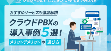 【課題解決】クラウドPBXの導入事例5選！おすすめサービスも厳選