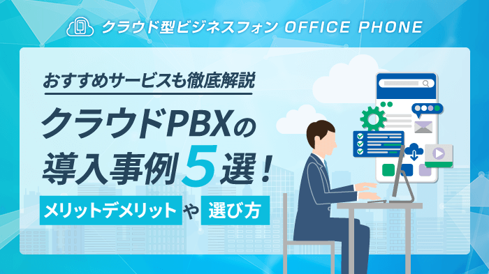 【課題解決】クラウドPBXの導入事例5選！おすすめサービスも厳選