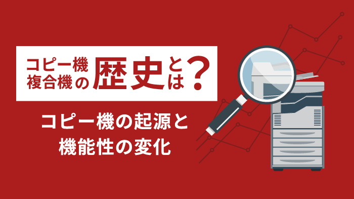 コピー機（複合機）の歴史｜歴史から現在のコピー機の機能性を解説