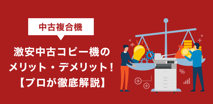 激安中古コピー機のメリット・デメリット！【プロが徹底解説】