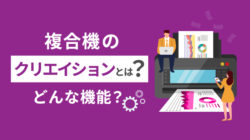 複合機のクリエイションとは？カウンター料金削減の仕組み解説