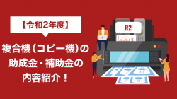 【2021年】複合機（コピー機）の助成金・補助金の内容紹介！