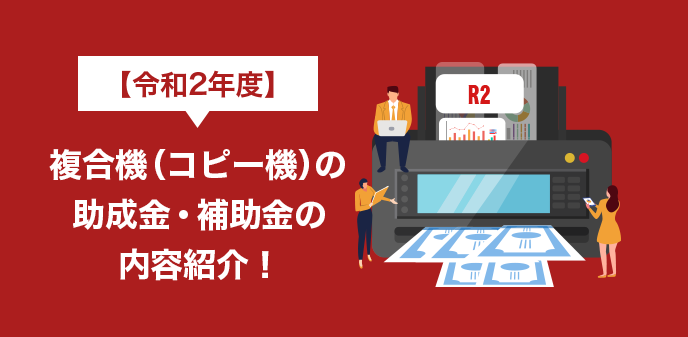 【2021年】複合機（コピー機）の助成金・補助金の内容紹介！