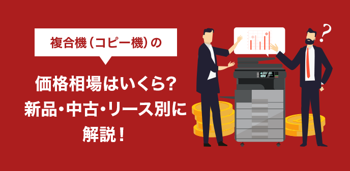 複合機（コピー機）の価格相場はいくら？新品・中古・リース別に解説！