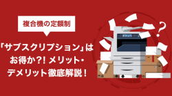 複合機の定額制「サブスクリプション」はお得か？！メリット・デメリット徹底解説！