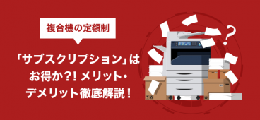 複合機の定額制「サブスクリプション」はお得か？！メリット・デメリット徹底解説！