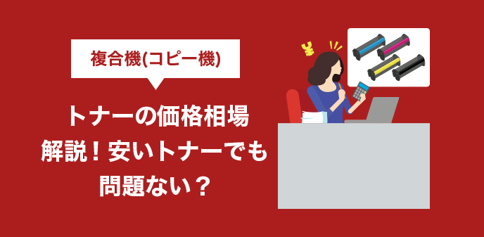 複合機（コピー機）トナーの価格相場解説！安いトナーでも問題ない？