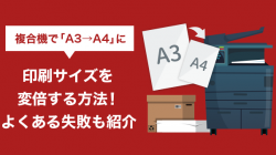 複合機で「A3→A4」に印刷サイズを変倍する方法！よくある失敗も紹介