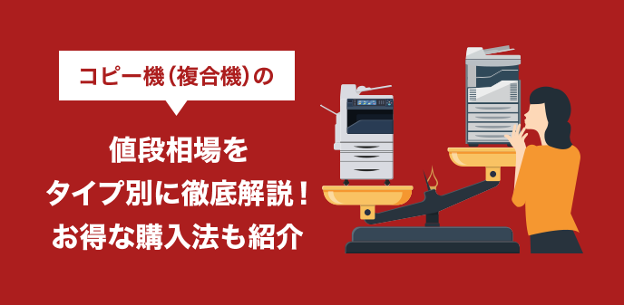 コピー機（複合機）の値段相場をタイプ別に徹底解説！お得な購入法も紹介