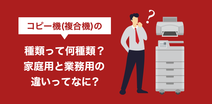 コピー機(複合機)の種類って何種類？家庭用と業務用の違いってなに？