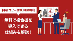 【中古コピー機SUPER0円】無料で複合機を導入できる仕組みを解説！